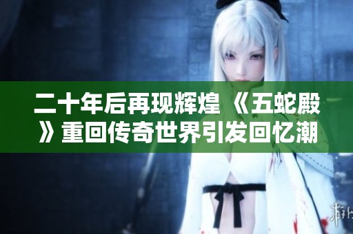 二十年后再现辉煌 《五蛇殿》重回传奇世界引发回忆潮 感动无数老玩家