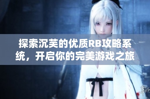 探索沉芙的优质RB攻略系统，开启你的完美游戏之旅