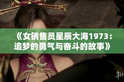 《女销售员星辰大海1973：追梦的勇气与奋斗的故事》