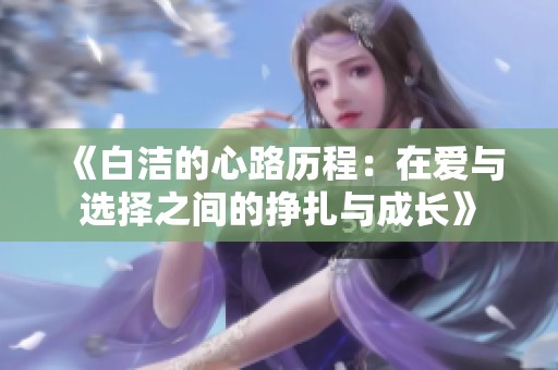 《白洁的心路历程：在爱与选择之间的挣扎与成长》