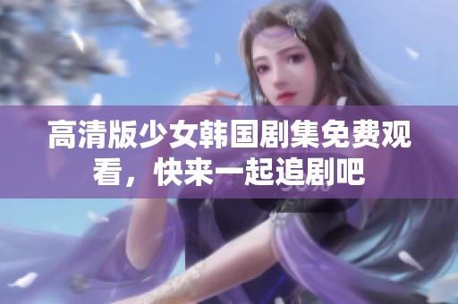 高清版少女韩国剧集免费观看，快来一起追剧吧