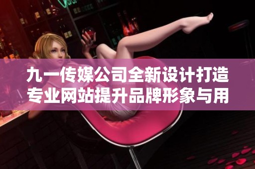 九一传媒公司全新设计打造专业网站提升品牌形象与用户体验