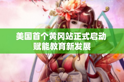 美国首个黄冈站正式启动 赋能教育新发展
