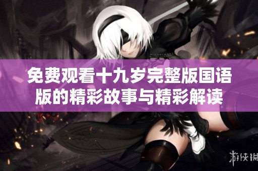 免费观看十九岁完整版国语版的精彩故事与精彩解读