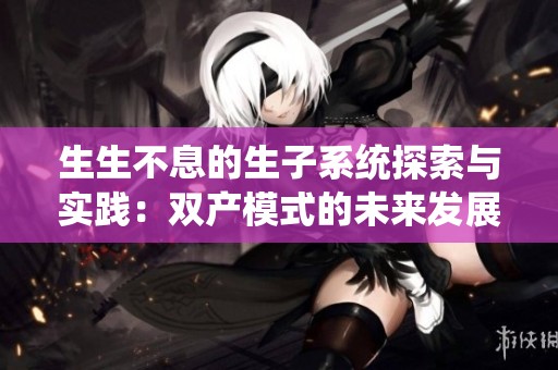 生生不息的生子系统探索与实践：双产模式的未来发展之路