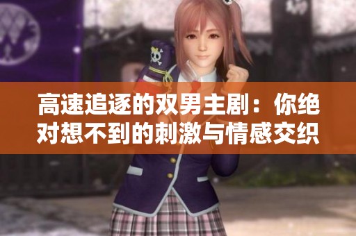 高速追逐的双男主剧：你绝对想不到的刺激与情感交织