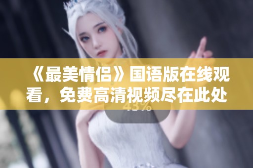 《最美情侣》国语版在线观看，免费高清视频尽在此处