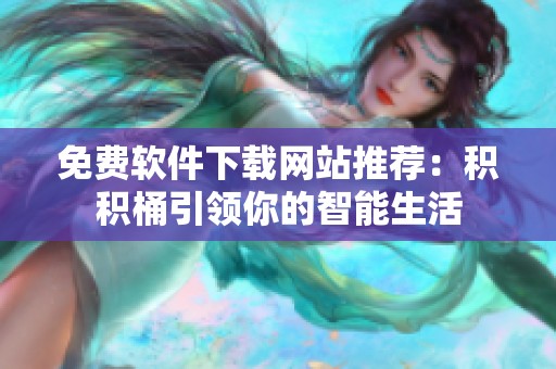 免费软件下载网站推荐：积积桶引领你的智能生活
