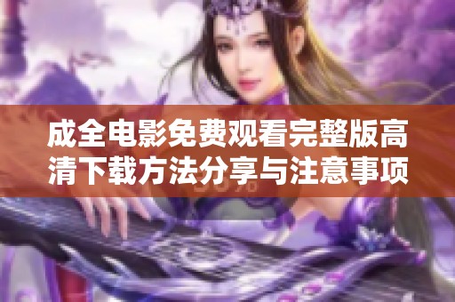 成全电影免费观看完整版高清下载方法分享与注意事项