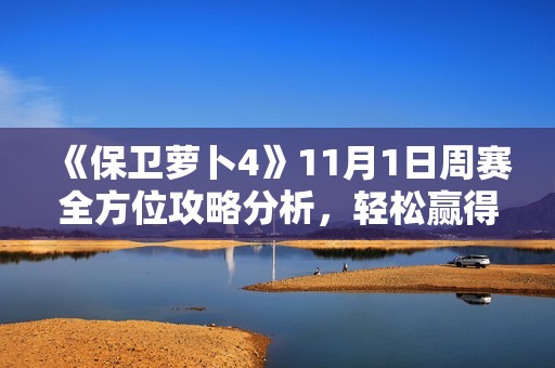 《保卫萝卜4》11月1日周赛全方位攻略分析，轻松赢得胜利的技巧与秘籍分享