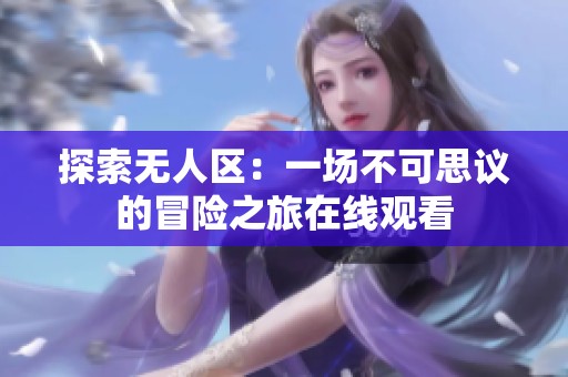 探索无人区：一场不可思议的冒险之旅在线观看