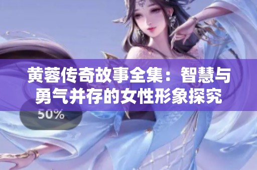 黄蓉传奇故事全集：智慧与勇气并存的女性形象探究