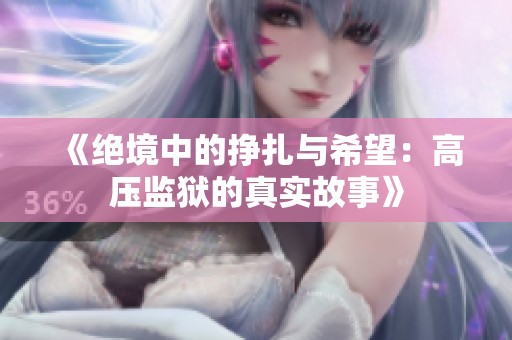 《绝境中的挣扎与希望：高压监狱的真实故事》