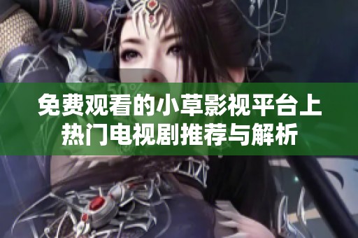 免费观看的小草影视平台上热门电视剧推荐与解析