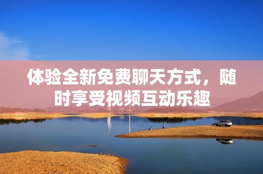 体验全新免费聊天方式，随时享受视频互动乐趣
