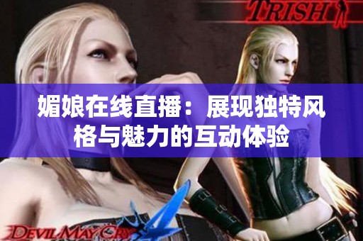媚娘在线直播：展现独特风格与魅力的互动体验