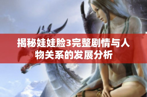 揭秘娃娃脸3完整剧情与人物关系的发展分析