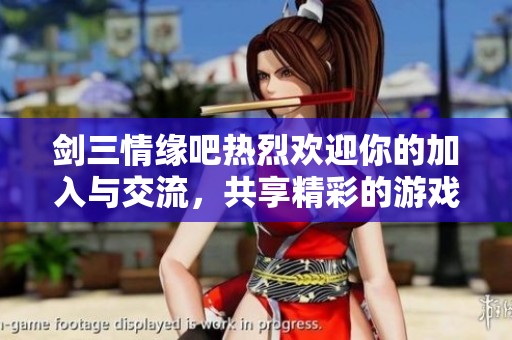 剑三情缘吧热烈欢迎你的加入与交流，共享精彩的游戏瞬间与友谊时刻
