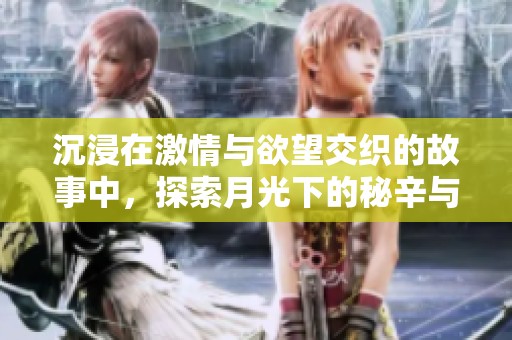 沉浸在激情与欲望交织的故事中，探索月光下的秘辛与幻想