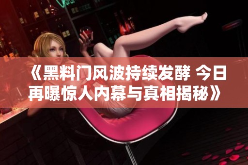 《黑料门风波持续发酵 今日再曝惊人内幕与真相揭秘》