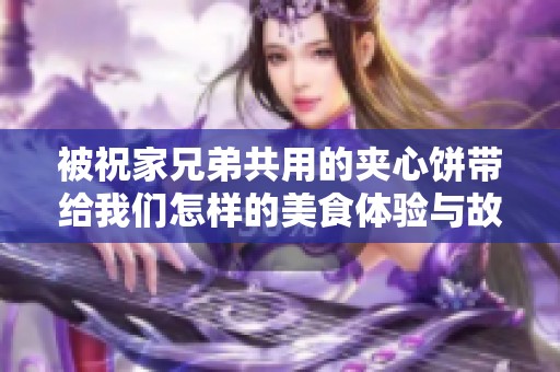 被祝家兄弟共用的夹心饼带给我们怎样的美食体验与故事