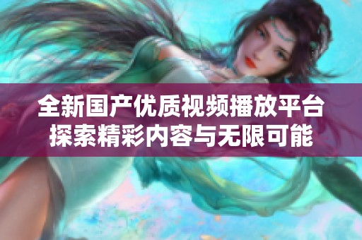 全新国产优质视频播放平台探索精彩内容与无限可能
