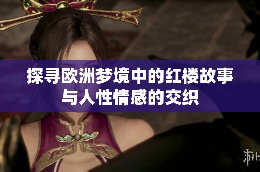 探寻欧洲梦境中的红楼故事与人性情感的交织