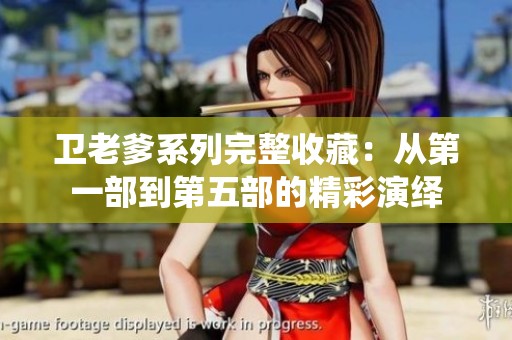 卫老爹系列完整收藏：从第一部到第五部的精彩演绎