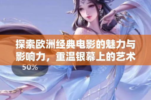 探索欧洲经典电影的魅力与影响力，重温银幕上的艺术之旅