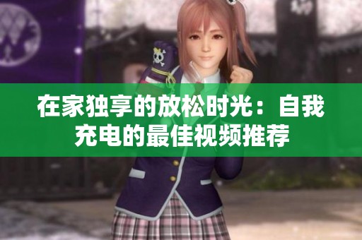 在家独享的放松时光：自我充电的最佳视频推荐