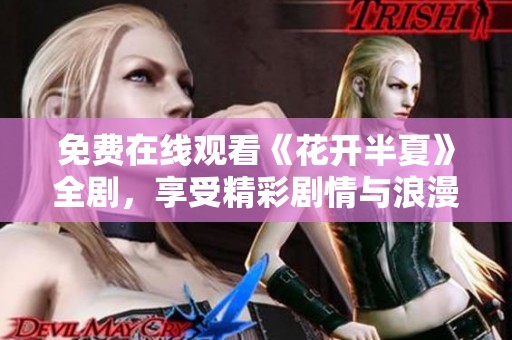 免费在线观看《花开半夏》全剧，享受精彩剧情与浪漫故事