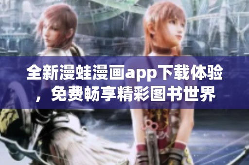 全新漫蛙漫画app下载体验，免费畅享精彩图书世界