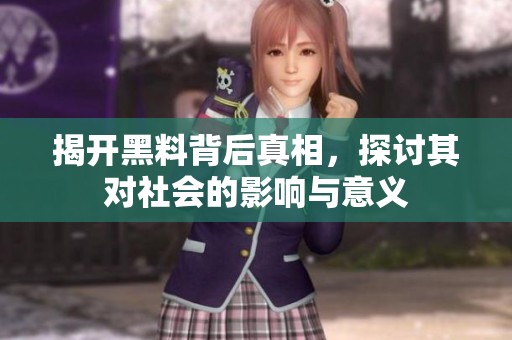 揭开黑料背后真相，探讨其对社会的影响与意义