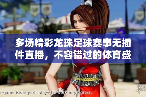 多场精彩龙珠足球赛事无插件直播，不容错过的体育盛宴