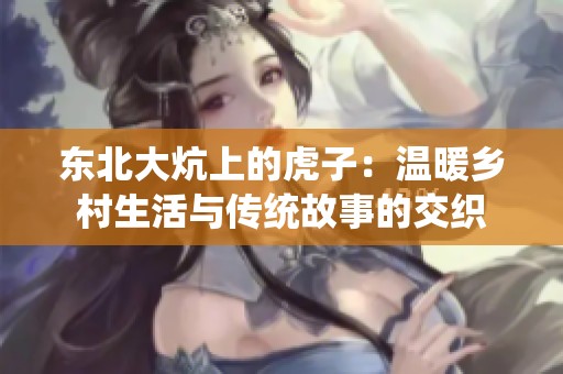 东北大炕上的虎子：温暖乡村生活与传统故事的交织