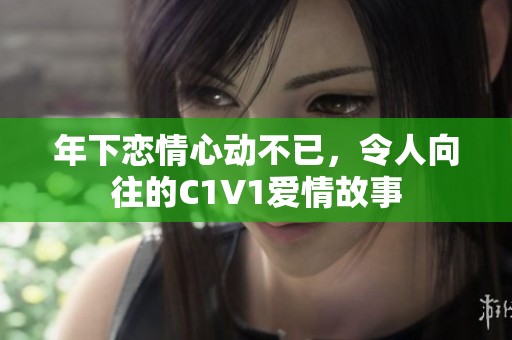 年下恋情心动不已，令人向往的C1V1爱情故事