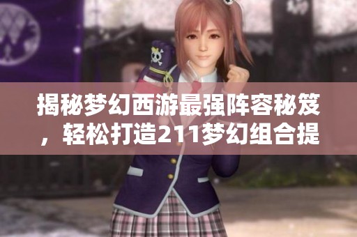 揭秘梦幻西游最强阵容秘笈，轻松打造211梦幻组合提升战力的方法