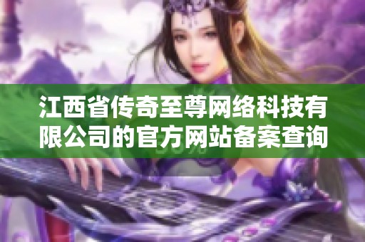 江西省传奇至尊网络科技有限公司的官方网站备案查询及相关信息详细解读