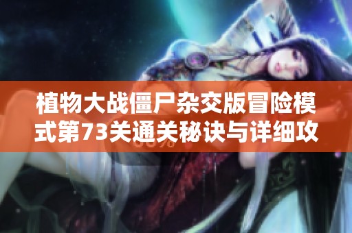 植物大战僵尸杂交版冒险模式第73关通关秘诀与详细攻略分享