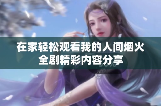 在家轻松观看我的人间烟火全剧精彩内容分享