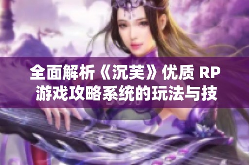 全面解析《沉芙》优质 RP 游戏攻略系统的玩法与技巧
