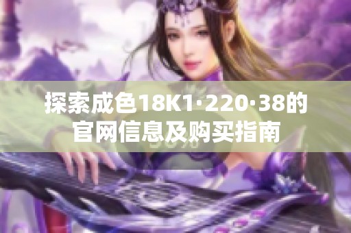 探索成色18K1·220·38的官网信息及购买指南
