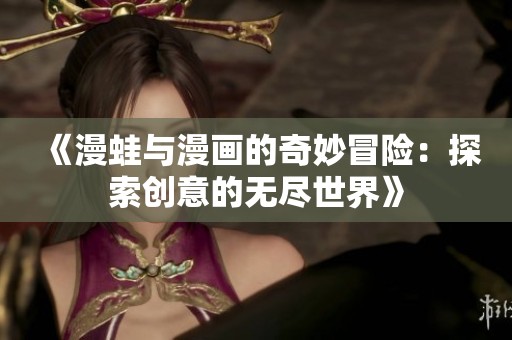 《漫蛙与漫画的奇妙冒险：探索创意的无尽世界》