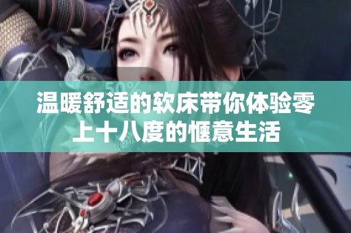 温暖舒适的软床带你体验零上十八度的惬意生活