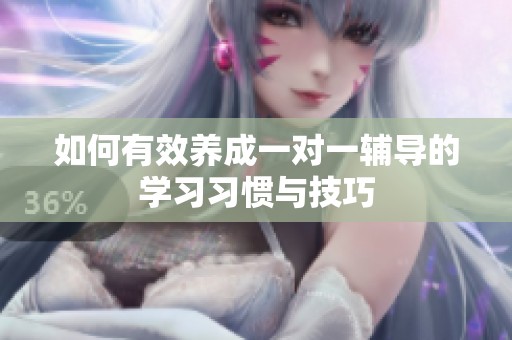 如何有效养成一对一辅导的学习习惯与技巧