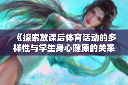 《探索放课后体育活动的多样性与学生身心健康的关系》