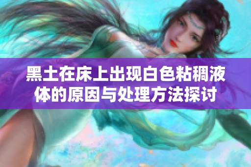黑土在床上出现白色粘稠液体的原因与处理方法探讨