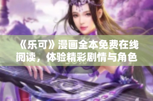 《乐可》漫画全本免费在线阅读，体验精彩剧情与角色发展