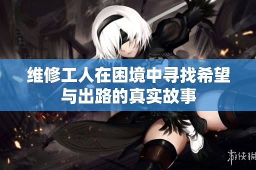 维修工人在困境中寻找希望与出路的真实故事