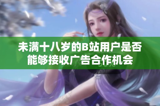 未满十八岁的B站用户是否能够接收广告合作机会